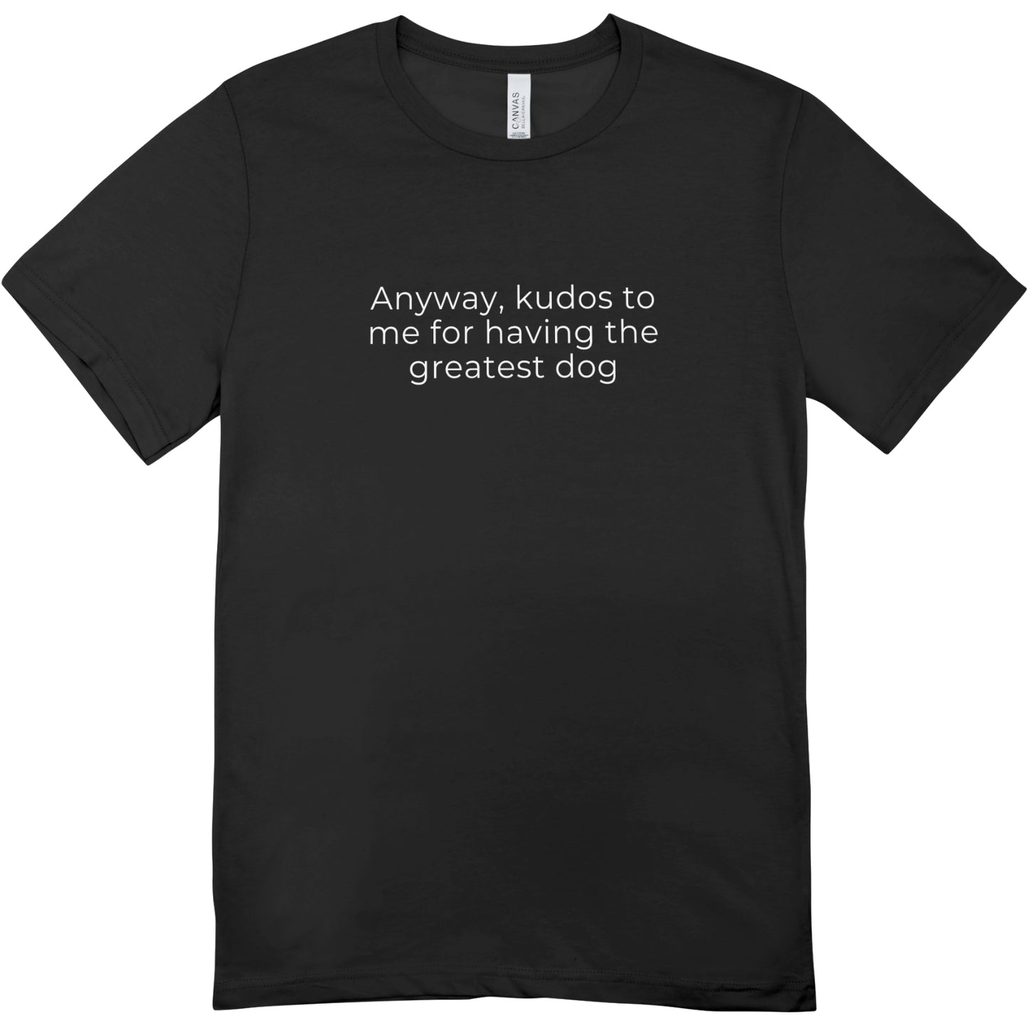 Anyway, Kudos to Me for Having the Greatest Dog Unisex Tee