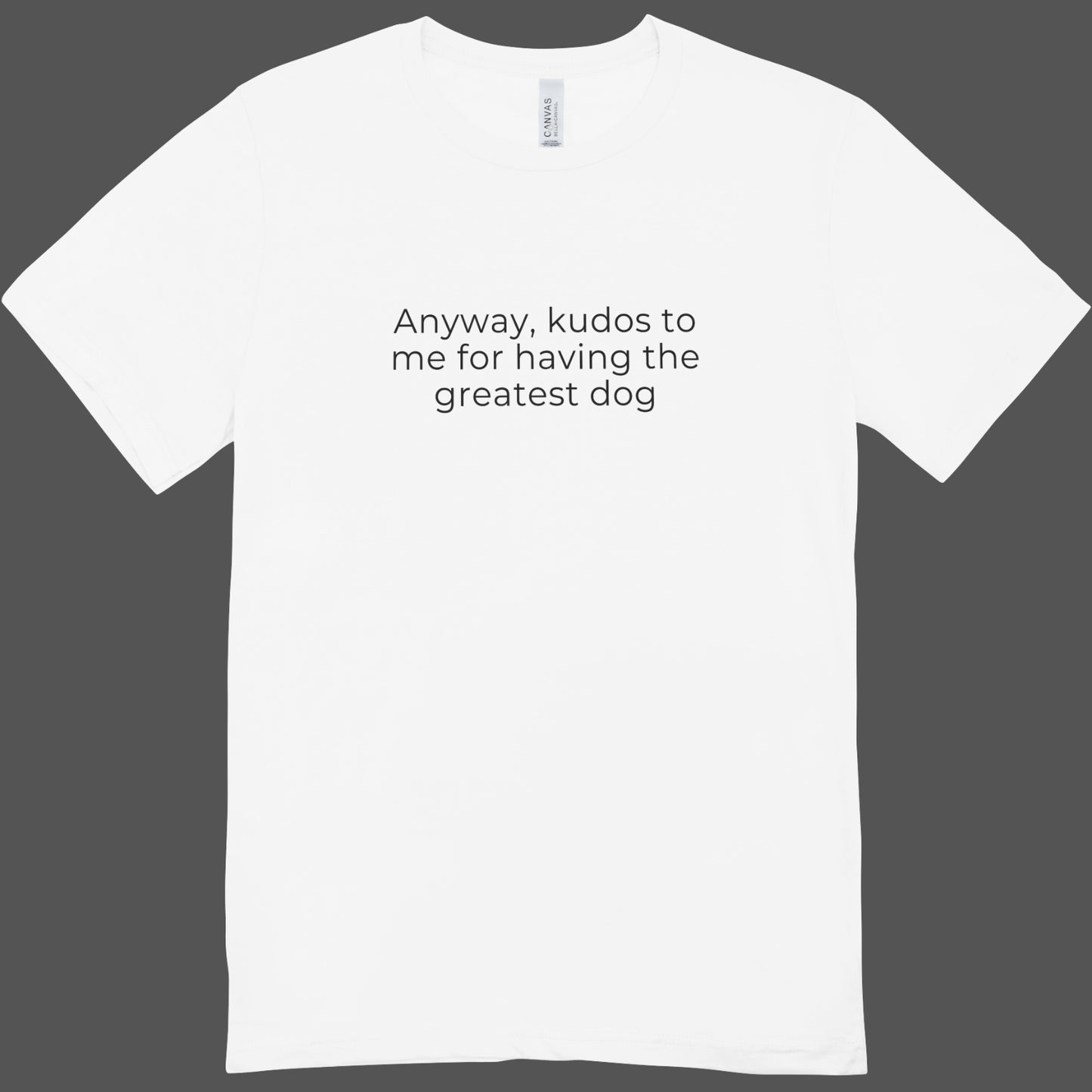 Anyway, Kudos to Me for Having the Greatest Dog Unisex Tee