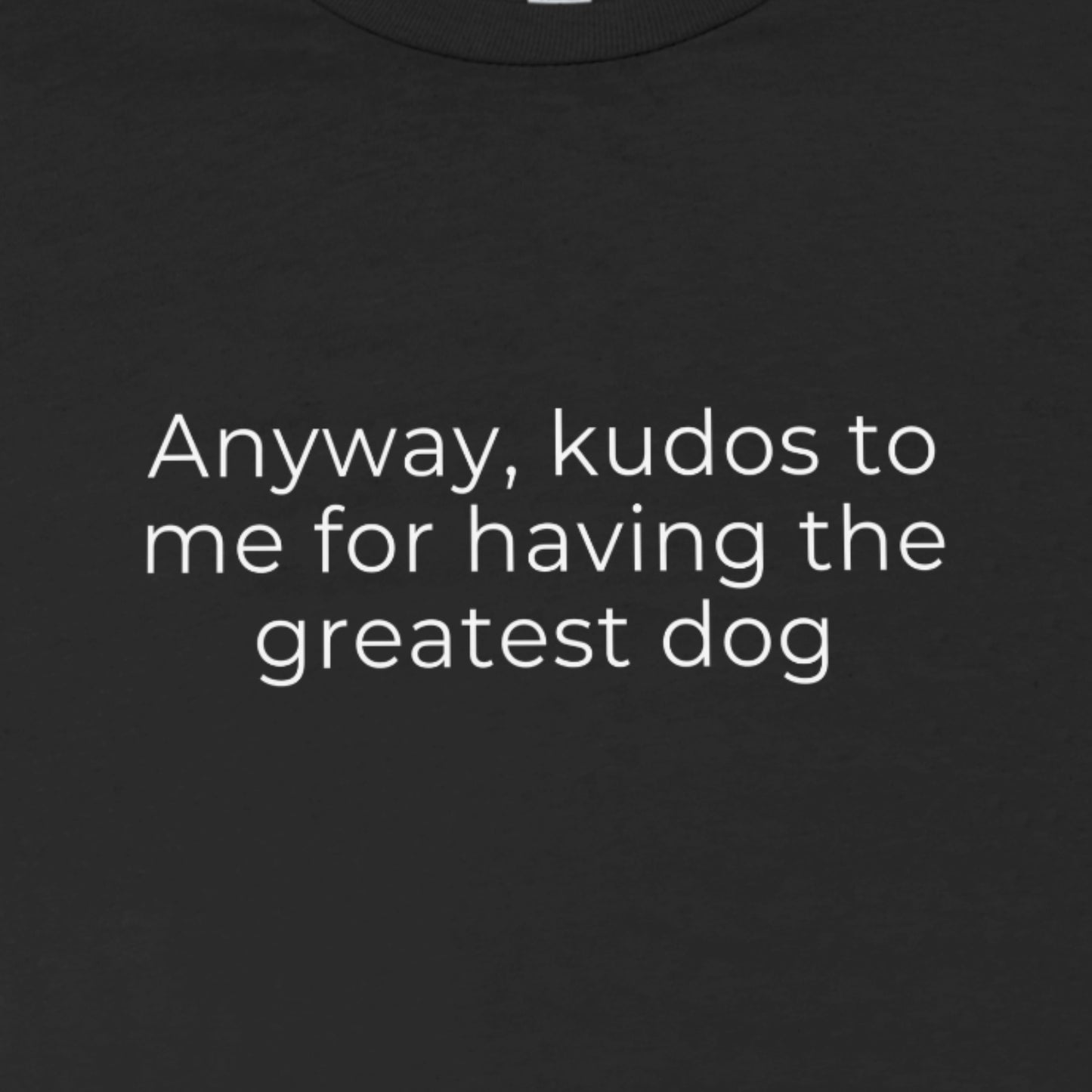 Anyway, Kudos to Me for Having the Greatest Dog Unisex Tee
